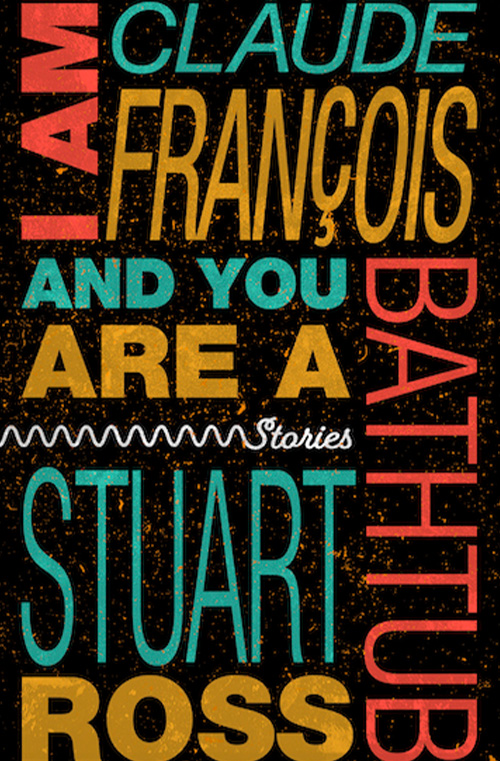 I Am Claude Francois and You Are a Bathtub by Stuart Ross